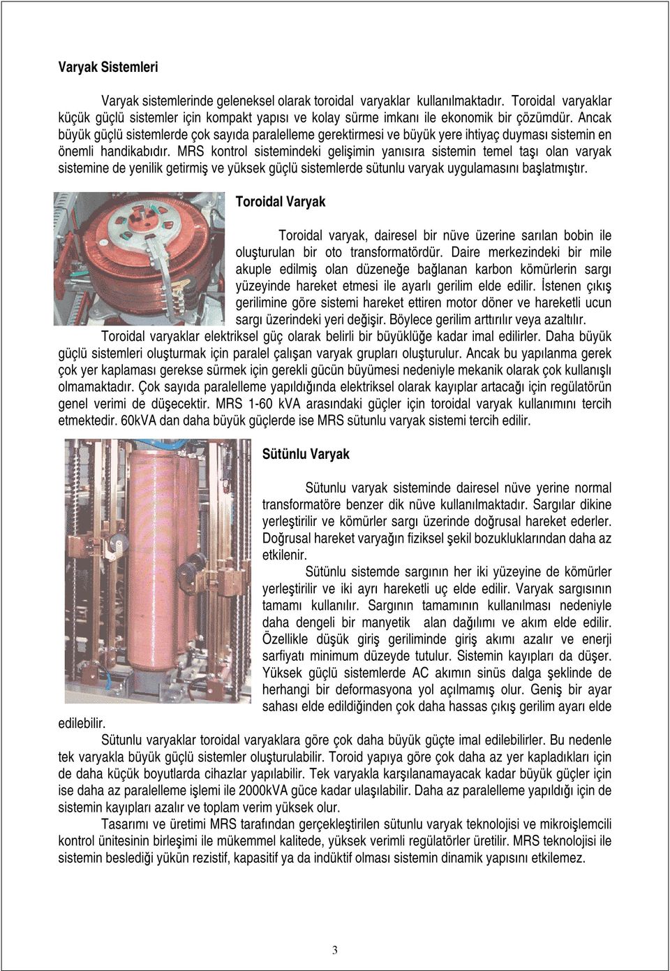 Ancak büyük güçlü sistemlerde çok sayıda paralelleme gerektirmesi ve büyük yere ihtiyaç duyması sistemin en önemli handikabıdır.