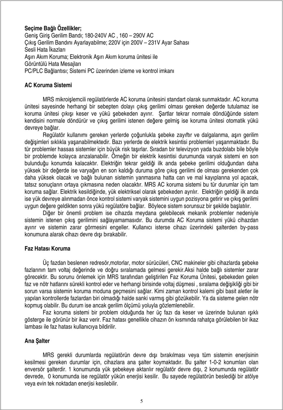 standart olarak sunmaktadır. AC koruma ünitesi sayesinde herhangi bir sebepten dolayı çıkış gerilimi olması gereken değerde tutulamaz ise koruma ünitesi çıkışı keser ve yükü şebekeden ayırır.