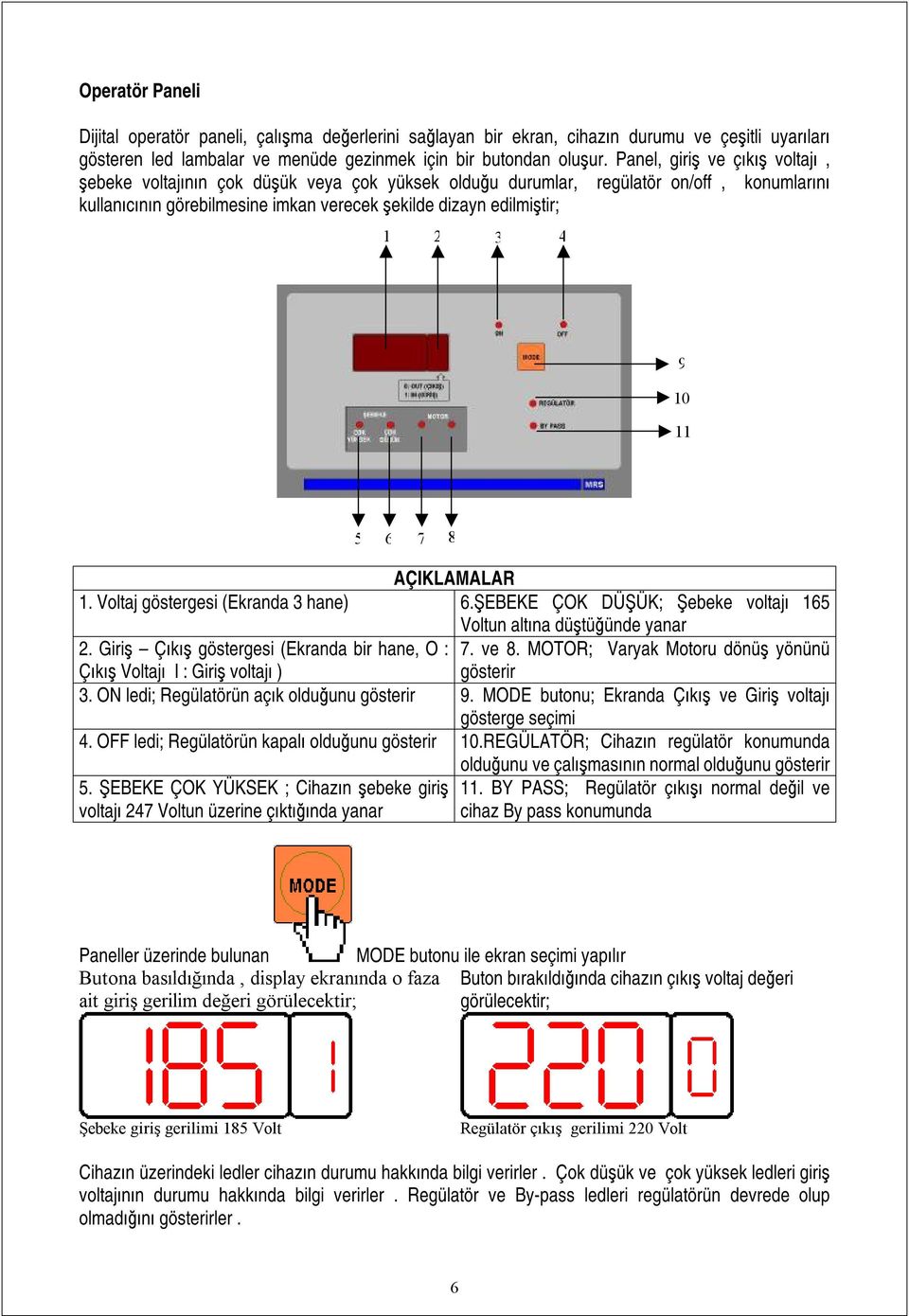 10 11 5 6 7 8 AÇIKLAMALAR 1. Voltaj göstergesi (Ekranda 3 hane) 6.ŞEBEKE ÇOK DÜŞÜK; Şebeke voltajı 165 Voltun altına düştüğünde yanar 2. Giriş Çıkış göstergesi (Ekranda bir hane, O : 7. ve 8.