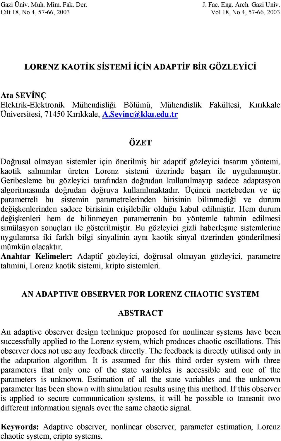 Kırıkkale, A.Sevinc@kku.edu.tr ÖZET Doğrusal olmayan sistemler için önerilmiş bir adatif gözleyici tasarım yöntemi, kaotik salınımlar üreten Lorenz sistemi üzerinde başarı ile uygulanmıştır.