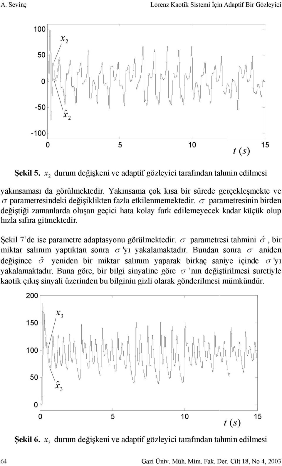 σ arametresinin birden değiştiği zamanlarda oluşan geçici hata kolay fark edilemeyecek kadar küçük olu hızla sıfıra gitmektedir. Şekil 7 de ise arametre adatasyonu görülmektedir.