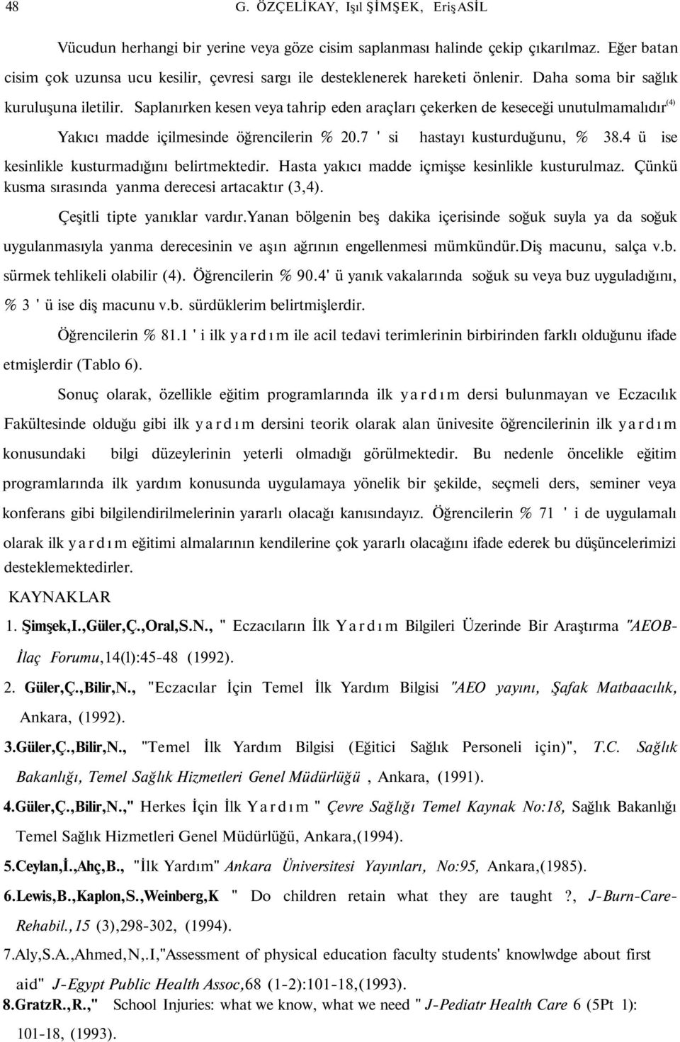 Saplanırken kesen veya tahrip eden araçları çekerken de keseceği unutulmamalıdır (4) Yakıcı madde içilmesinde öğrencilerin % 20.7 ' si hastayı kusturduğunu, % 38.