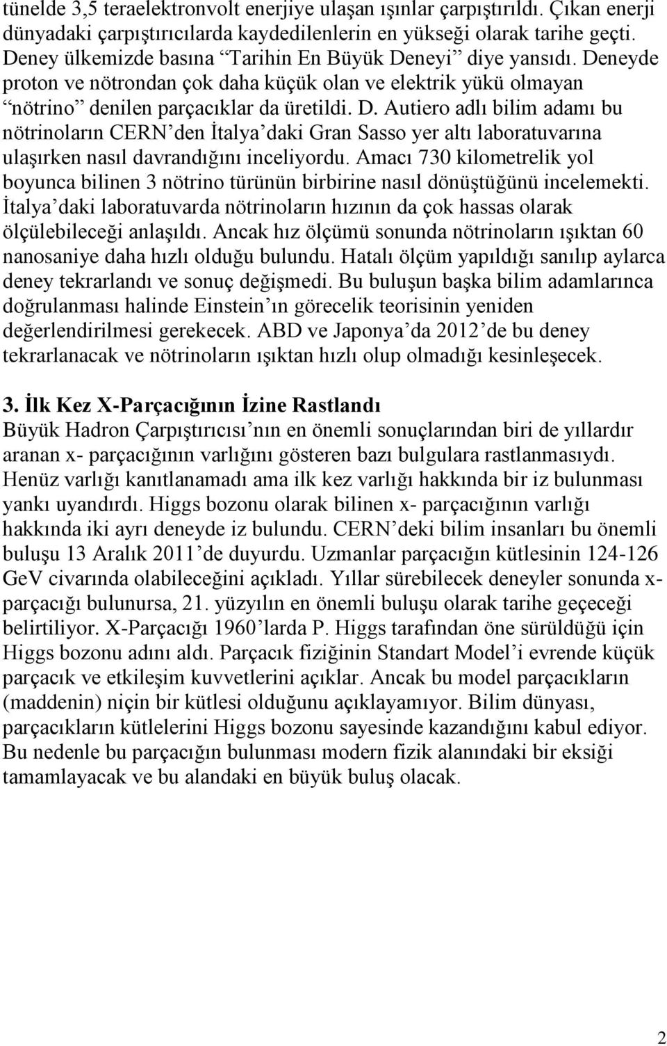 Amacı 730 kilometrelik yol boyunca bilinen 3 nötrino türünün birbirine nasıl dönüştüğünü incelemekti. İtalya daki laboratuvarda nötrinoların hızının da çok hassas olarak ölçülebileceği anlaşıldı.