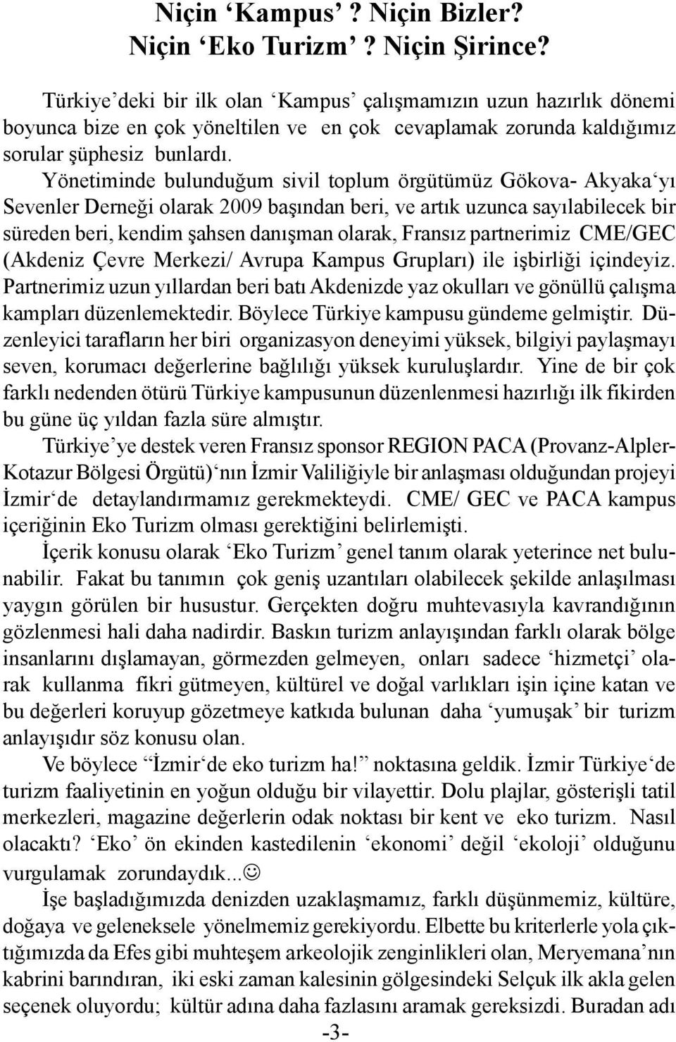 Yönetiminde bulunduğum sivil toplum örgütümüz Gökova- Akyaka yı Sevenler Derneği olarak 2009 başından beri, ve artık uzunca sayılabilecek bir süreden beri, kendim şahsen danışman olarak, Fransız