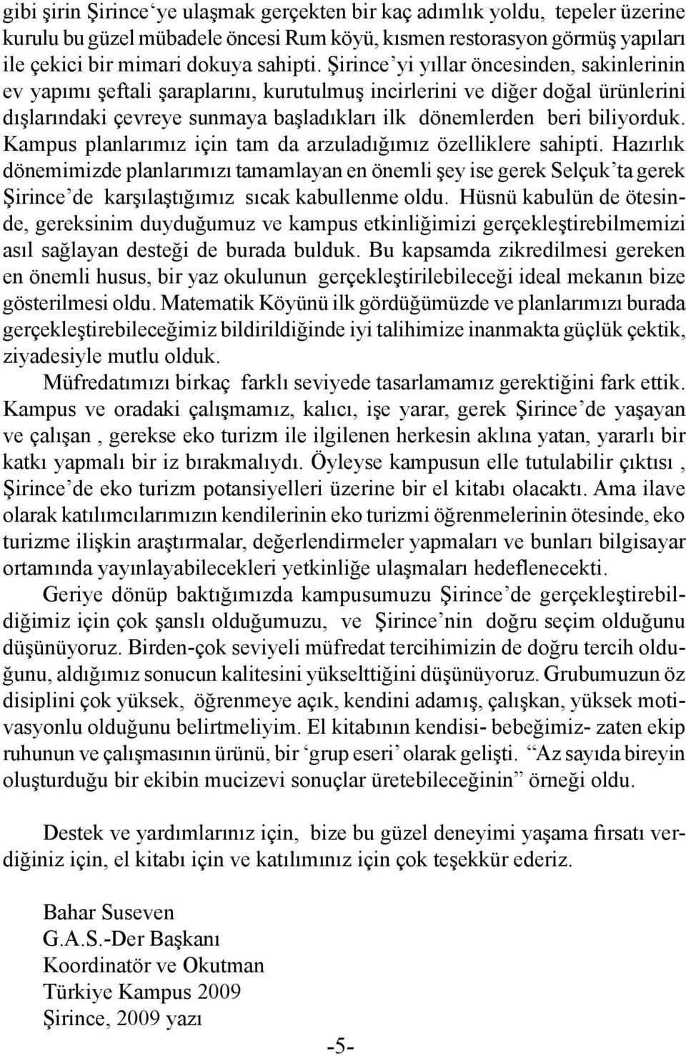 Kampus planlarımız için tam da arzuladığımız özelliklere sahipti. Hazırlık dönemimizde planlarımızı tamamlayan en önemli şey ise gerek Selçuk ta gerek Şirince de karşılaştığımız sıcak kabullenme oldu.