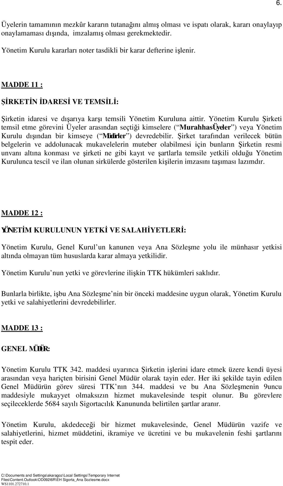 Yönetim Kurulu Şirketi temsil etme görevini Üyeler arasından seçtiği kimselere ( Murahhas Üyeler ) veya Yönetim Kurulu dışından bir kimseye ( Müdürler ) devredebilir.