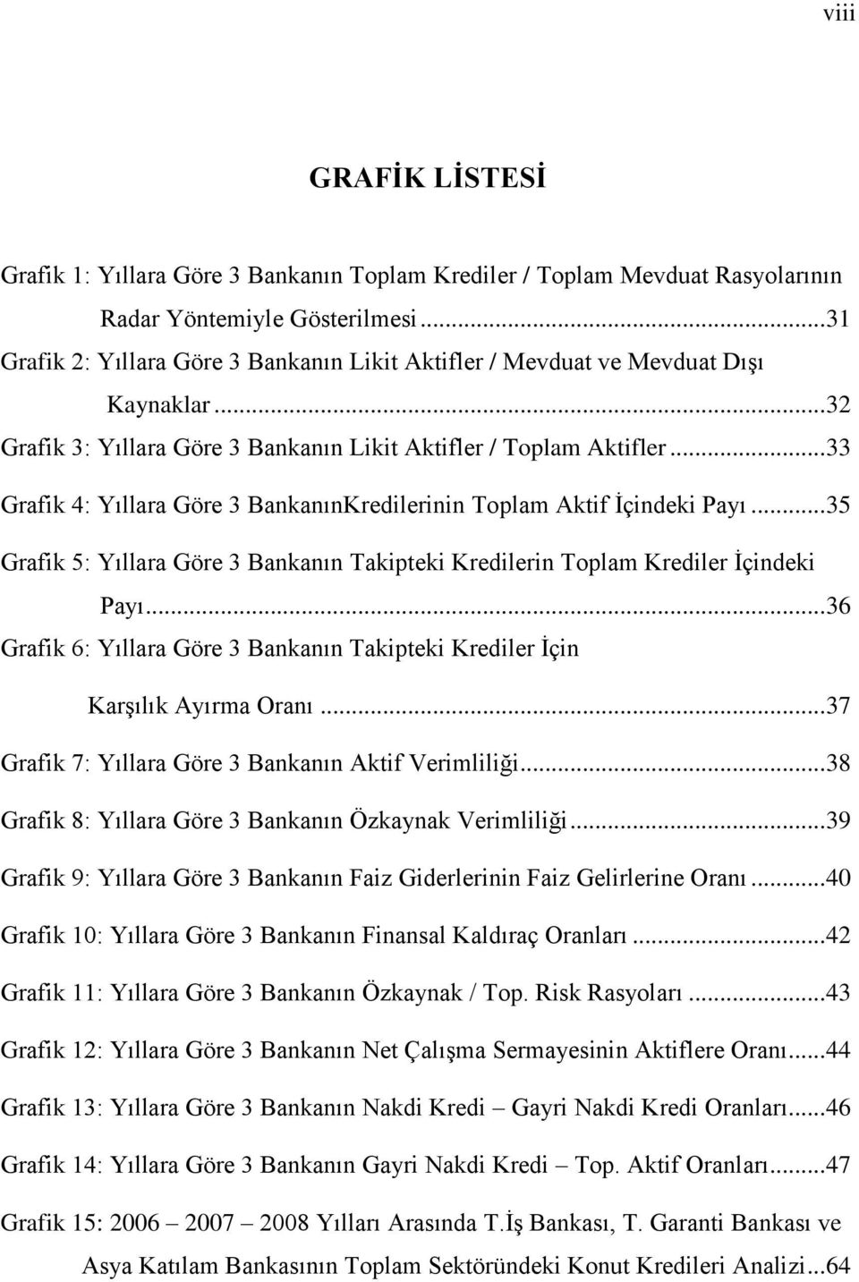 .. 33 Grafik 4: Yıllara Göre 3 BankanınKredilerinin Toplam Aktif Ġçindeki Payı... 35 Grafik 5: Yıllara Göre 3 Bankanın Takipteki Kredilerin Toplam Krediler Ġçindeki Payı.