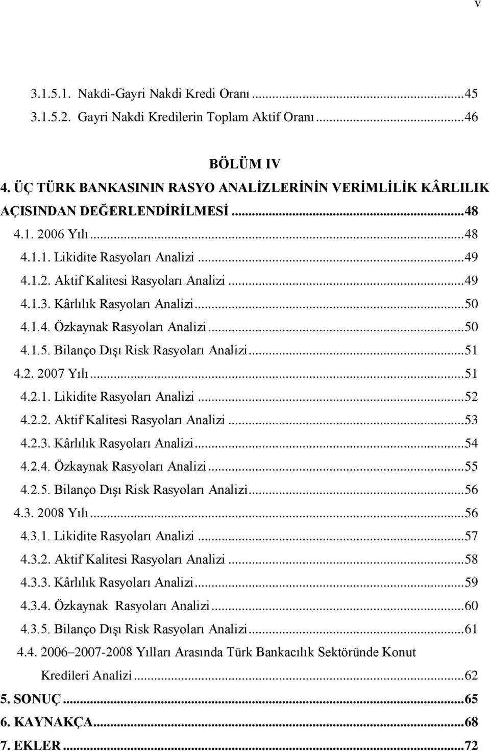 Kârlılık Rasyoları Analizi... 50 4.1.4. Özkaynak Rasyoları Analizi... 50 4.1.5. Bilanço DıĢı Risk Rasyoları Analizi... 51 4.2. 2007 Yılı... 51 4.2.1. Likidite Rasyoları Analizi... 52 4.2.2. Aktif Kalitesi Rasyoları Analizi.