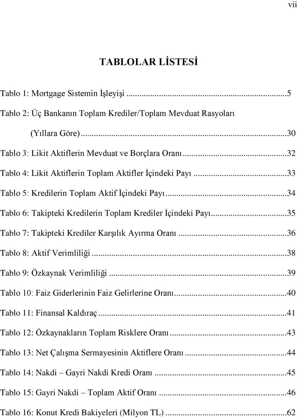 .. 35 Tablo 7: Takipteki Krediler KarĢılık Ayırma Oranı... 36 Tablo 8: Aktif Verimliliği... 38 Tablo 9: Özkaynak Verimliliği... 39 Tablo 10: Faiz Giderlerinin Faiz Gelirlerine Oranı.