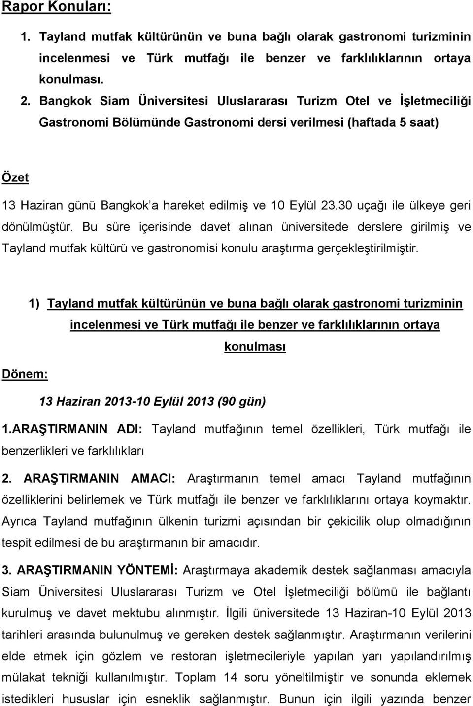 30 uçağı ile ülkeye geri dönülmüştür. Bu süre içerisinde davet alınan üniversitede derslere girilmiş ve Tayland mutfak kültürü ve gastronomisi konulu araştırma gerçekleştirilmiştir.