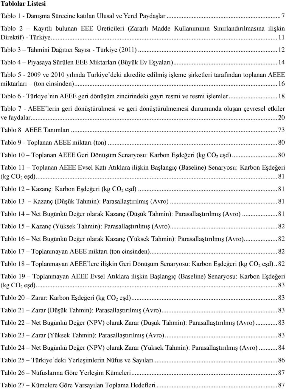 .. 14 Tablo 5-2009 ve 2010 yılında Türkiye deki akredite edilmiş işleme şirketleri tarafından toplanan AEEE miktarları (ton cinsinden).