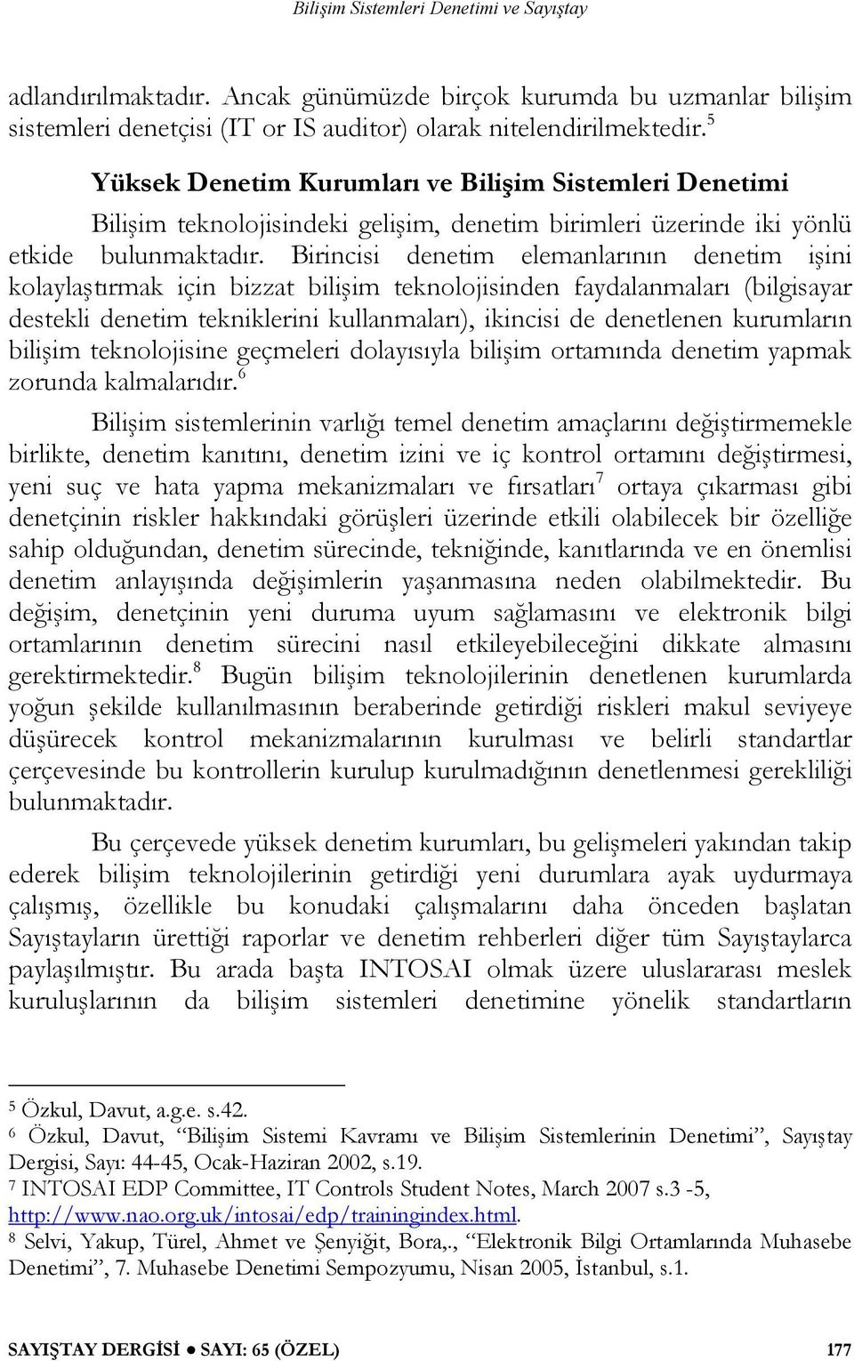 Birincisi denetim elemanlarının denetim işini kolaylaştırmak için bizzat bilişim teknolojisinden faydalanmaları (bilgisayar destekli denetim tekniklerini kullanmaları), ikincisi de denetlenen