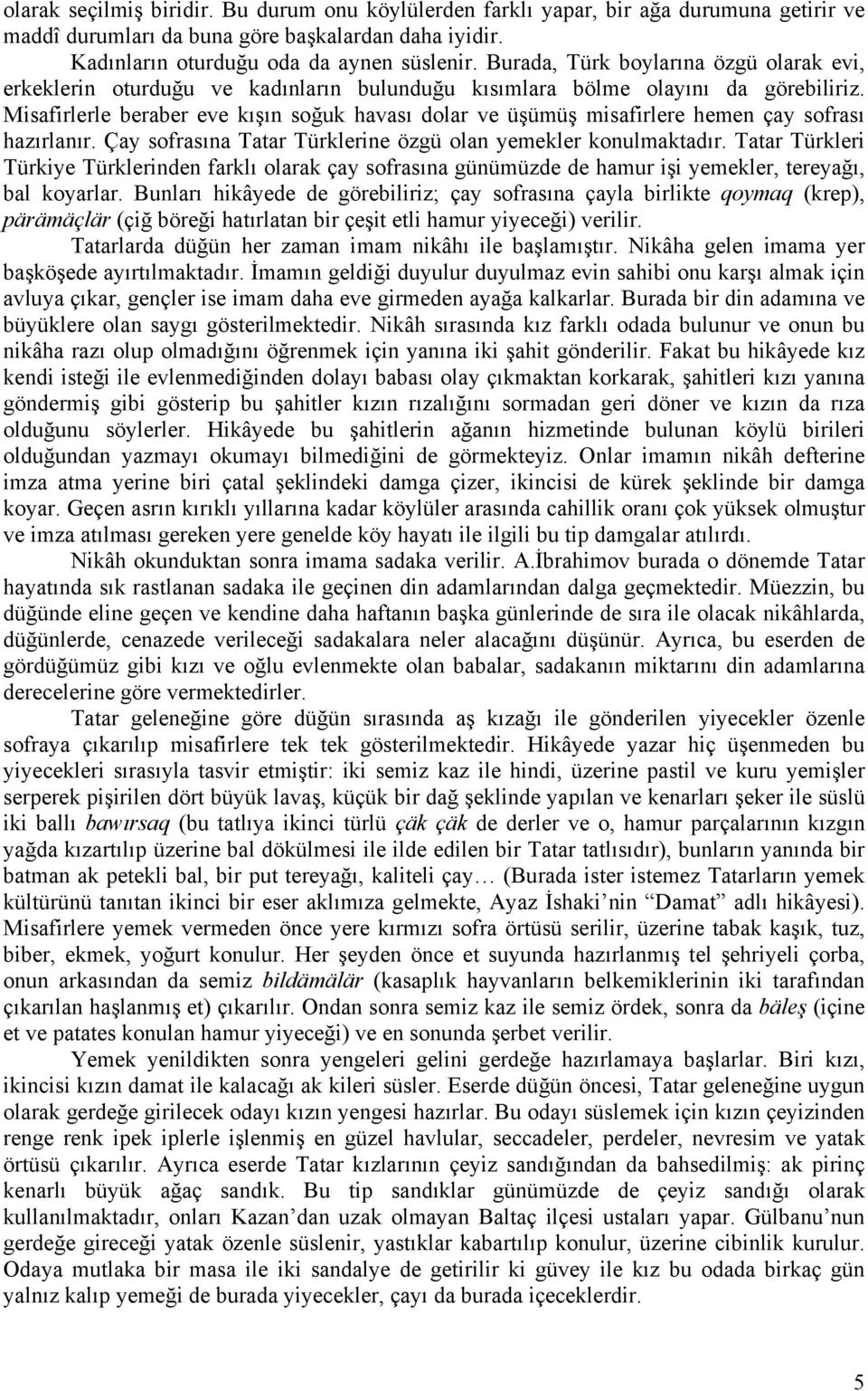 Misafirlerle beraber eve kışın soğuk havası dolar ve üşümüş misafirlere hemen çay sofrası hazırlanır. Çay sofrasına Tatar Türklerine özgü olan yemekler konulmaktadır.