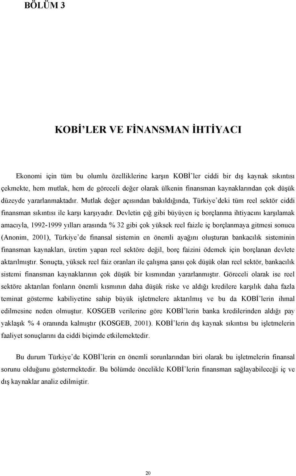 Devletin çığ gibi büyüyen iç borçlanma ihtiyacını karşılamak amacıyla, 1992-1999 yılları arasında % 32 gibi çok yüksek reel faizle iç borçlanmaya gitmesi sonucu (Anonim, 2001), Türkiye de finansal