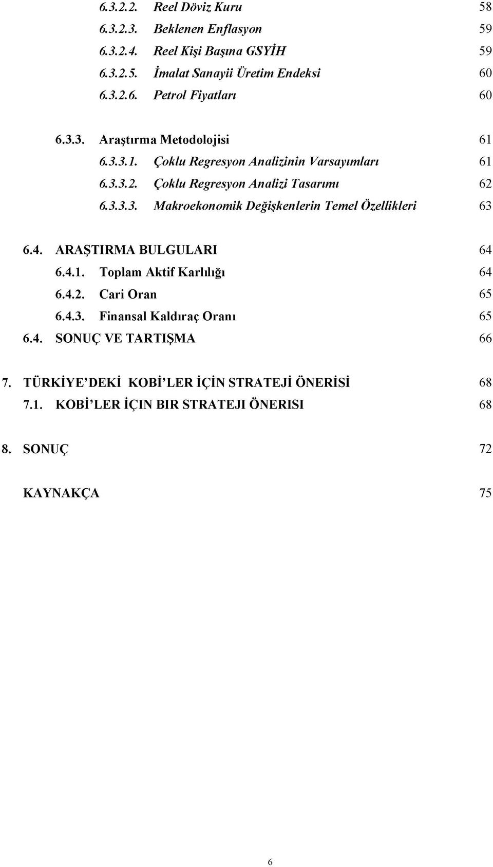 4. ARAŞTIRMA BULGULARI 64 6.4.1. Toplam A ktif Karlılığı 64 6.4.2. C ari O ran 65 6.4.3. Finansal K aldıraç O ranı 65 6.4. SONUÇ VE TARTIŞMA 66 7.