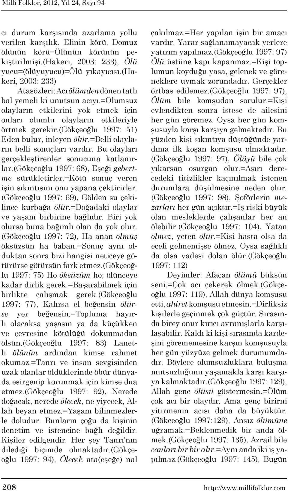 (gökçeoğlu 1997: 51) Eden bulur, inleyen ölür.=belli olayların belli sonuçları vardır. Bu olayları gerçekleştirenler sonucuna katlanırlar.(gökçeoğlu 1997: 68), Eşeği gebertme sürükletirler.