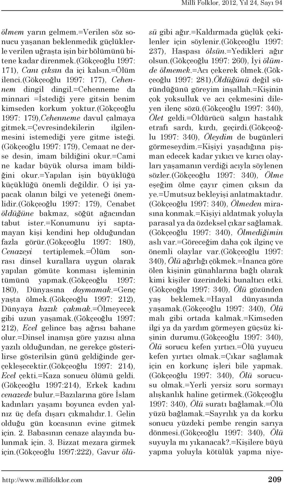 =çevresindekilerin ilgilenmesini istemediği yere gitme isteği. (Gökçeoğlu 1997: 179), Cemaat ne derse desin, imam bildiğini okur.=cami ne kadar büyük olursa imam bildiğini okur.