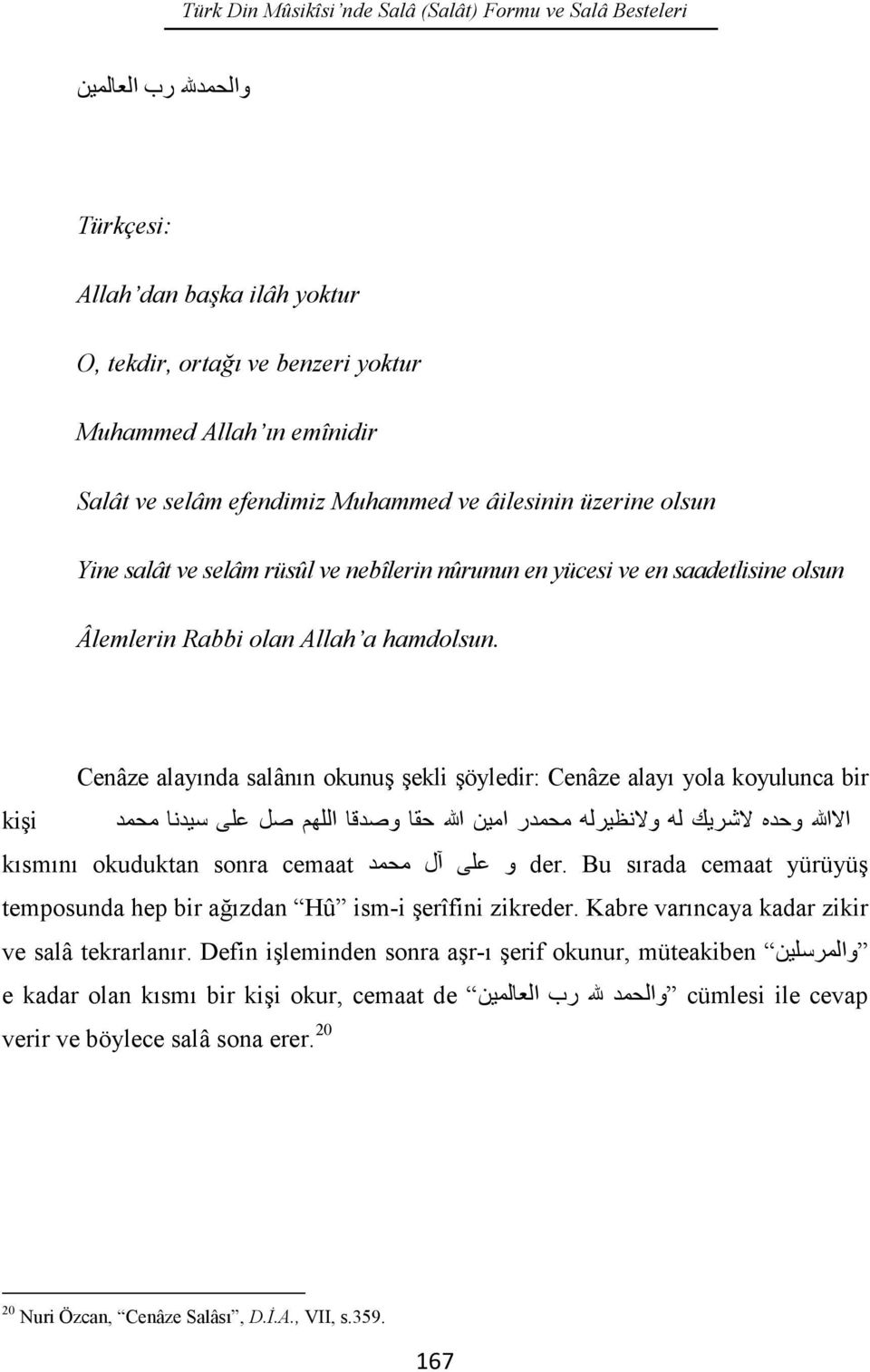 Cenâze alayında salânın okunuş şekli şöyledir: Cenâze alayı yola koyulunca bir kişi اﻻﷲ وﺣﺪه ﻻﺷﺮﯾﻚ ﻟﮫ وﻻﻧﻈﯿﺮﻟﮫ ﻣﺤﻤﺪر اﻣﯿﻦ ﷲ ﺣﻘﺎ وﺻﺪﻗﺎ اﻟﻠﮭﻢ ﺻﻞ ﻋﻠﻰ ﺳﯿﺪﻧﺎ ﻣﺤﻤﺪ kısmını okuduktan sonra cemaat و ﻋﻠﻰ آل