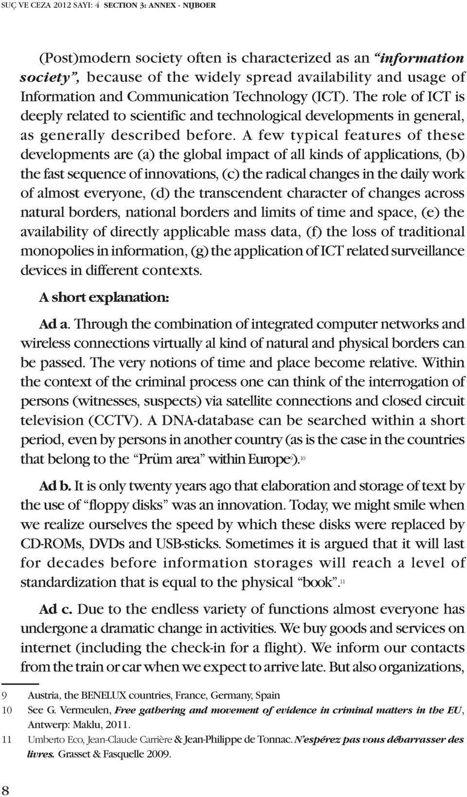 A few typical features of these developments are (a) the global impact of all kinds of applications, (b) the fast sequence of innovations, (c) the radical changes in the daily work of almost