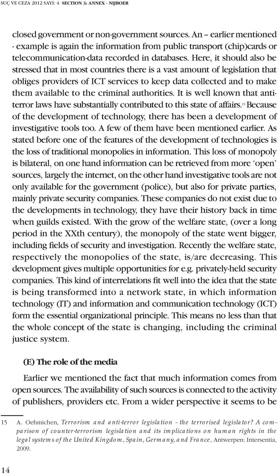 Here, it should also be stressed that in most countries there is a vast amount of legislation that obliges providers of ICT services to keep data collected and to make them available to the criminal