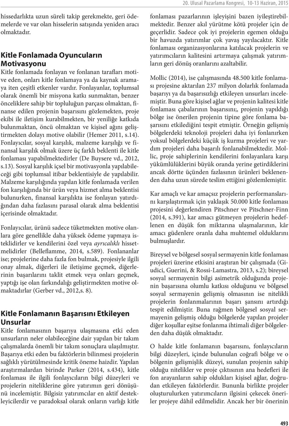 Fonlayanlar, toplumsal olarak önemli bir misyona katkı sunmaktan, benzer önceliklere sahip bir topluluğun parçası olmaktan, finanse edilen projenin başarısını gözlemekten, proje ekibi ile iletişim