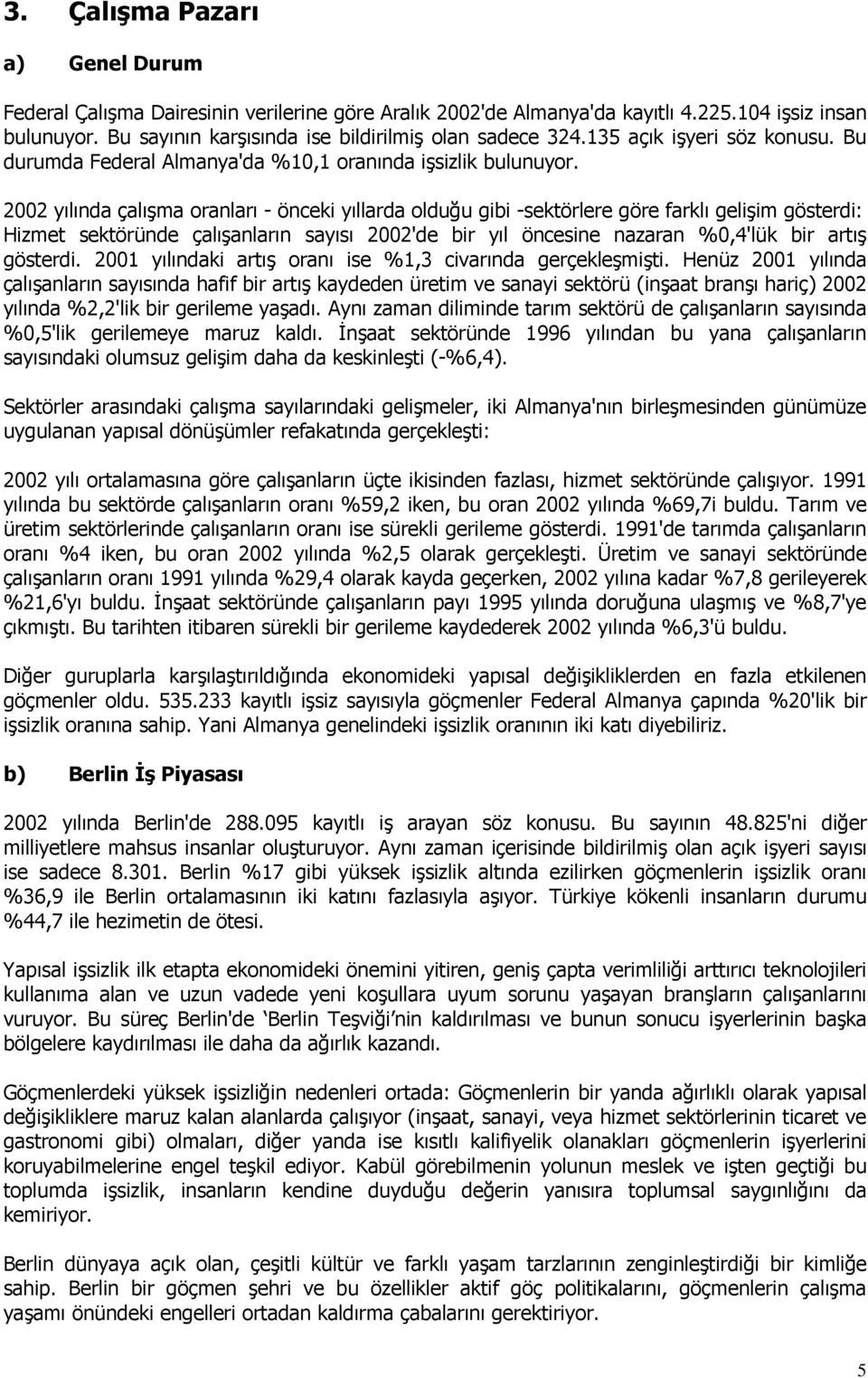 2002 yılında çalışma oranları - önceki yıllarda olduğu gibi -sektörlere göre farklı gelişim gösterdi: Hizmet sektöründe çalışanların sayısı 2002'de bir yıl öncesine nazaran %0,4'lük bir artış