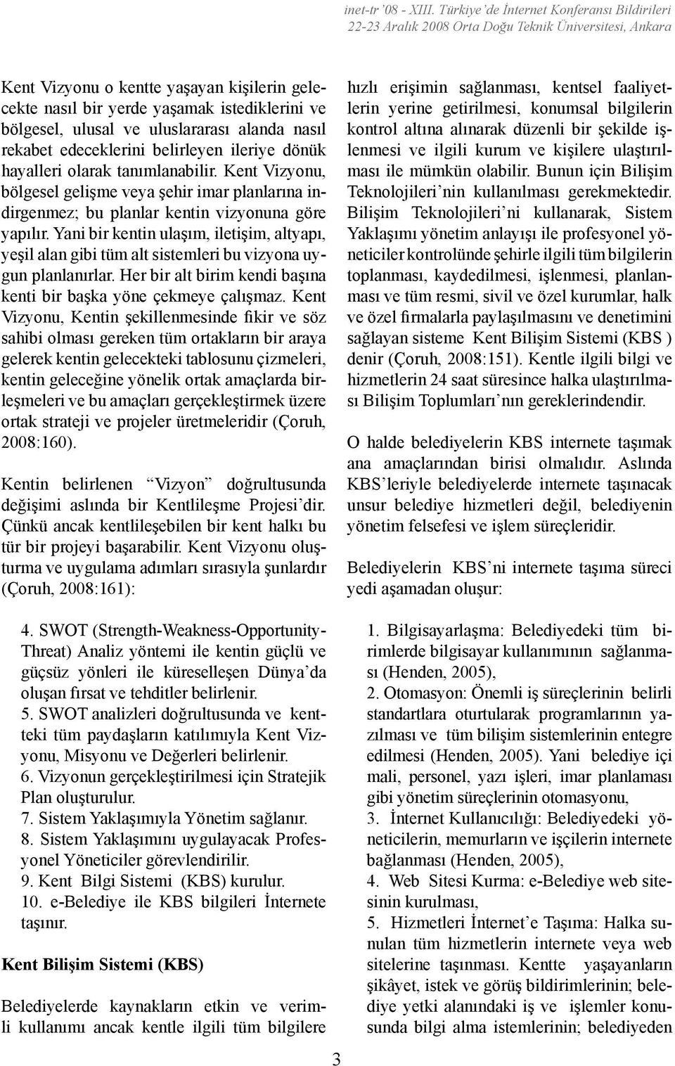 Yani bir kentin ulaşım, iletişim, altyapı, yeşil alan gibi tüm alt sistemleri bu vizyona uygun planlanırlar. Her bir alt birim kendi başına kenti bir başka yöne çekmeye çalışmaz.