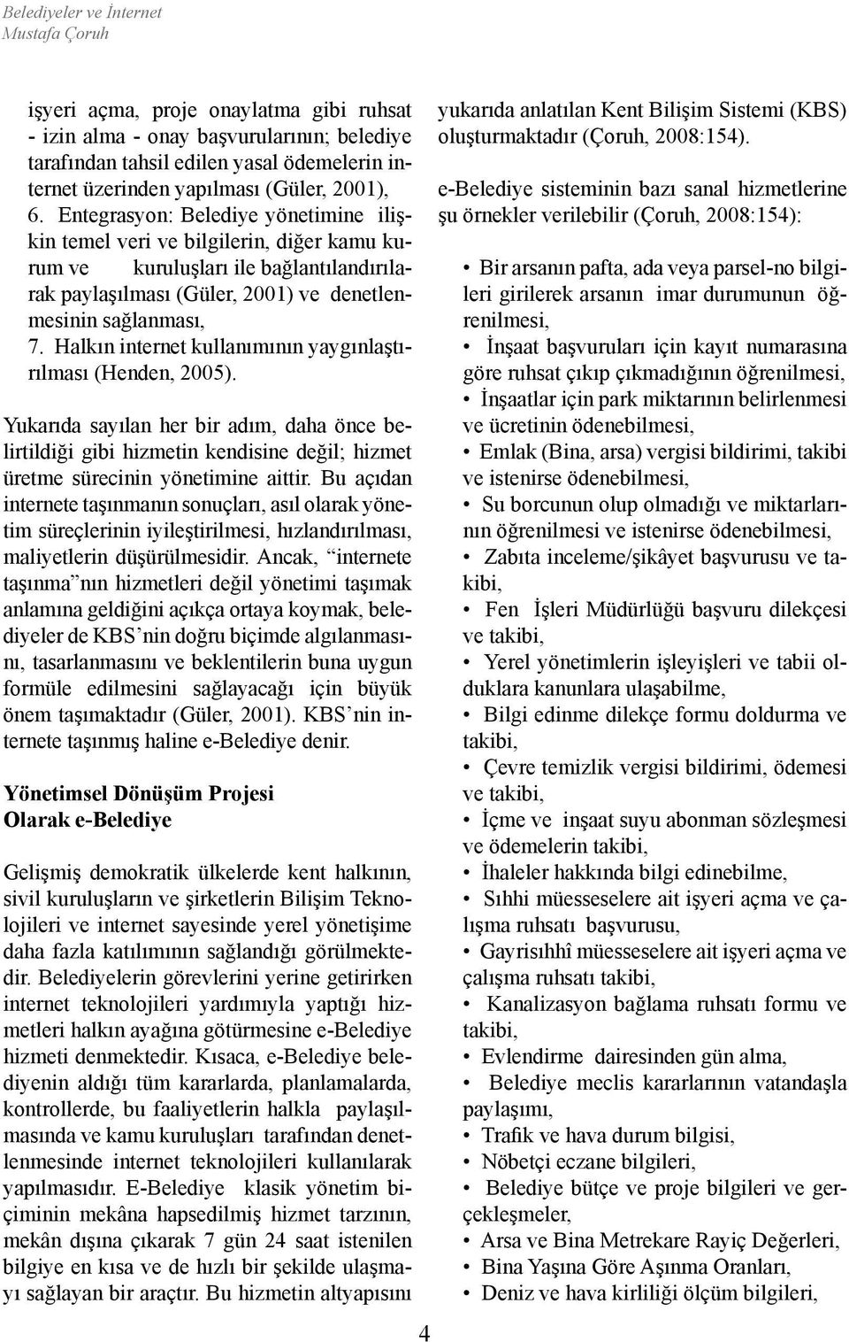 Halkın internet kullanımının yaygınlaştırılması (Henden, 2005). Yukarıda sayılan her bir adım, daha önce belirtildiği gibi hizmetin kendisine değil; hizmet üretme sürecinin yönetimine aittir.