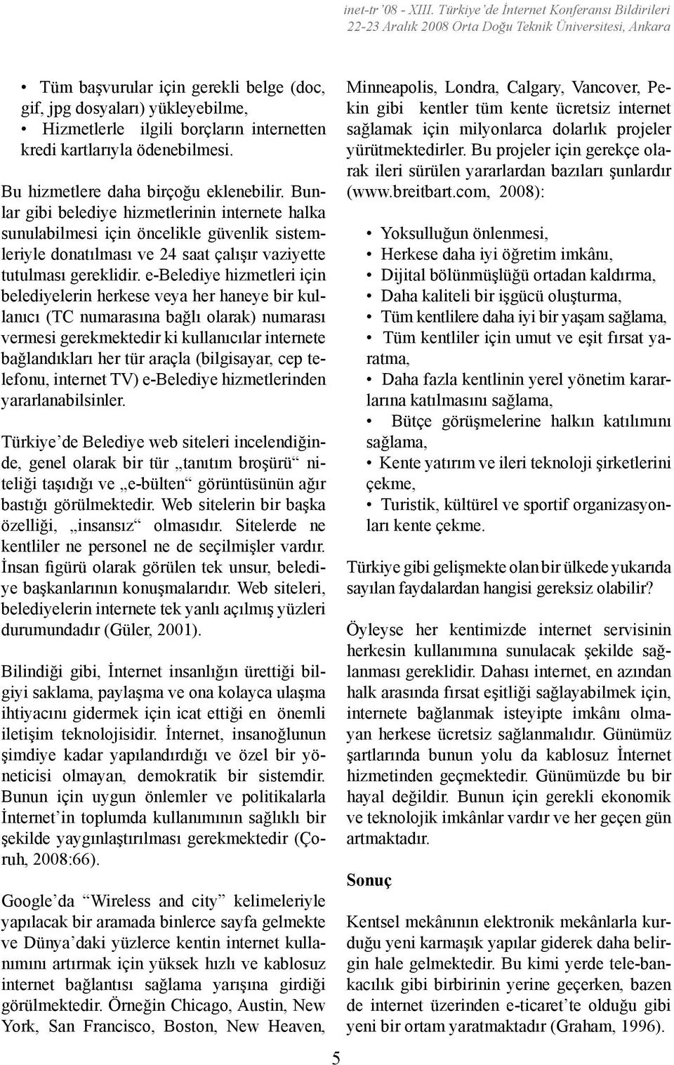 e-belediye hizmetleri için belediyelerin herkese veya her haneye bir kullanıcı (TC numarasına bağlı olarak) numarası vermesi gerekmektedir ki kullanıcılar internete bağlandıkları her tür araçla