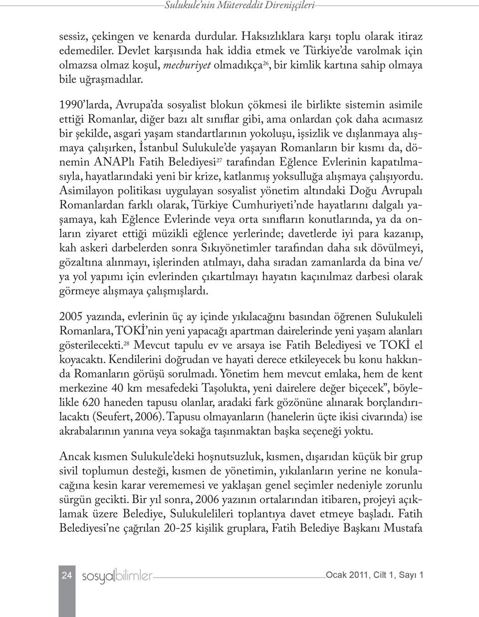 1990 larda, Avrupa da sosyalist blokun çökmesi ile birlikte sistemin asimile ettiği Romanlar, diğer bazı alt sınıflar gibi, ama onlardan çok daha acımasız bir şekilde, asgari yaşam standartlarının