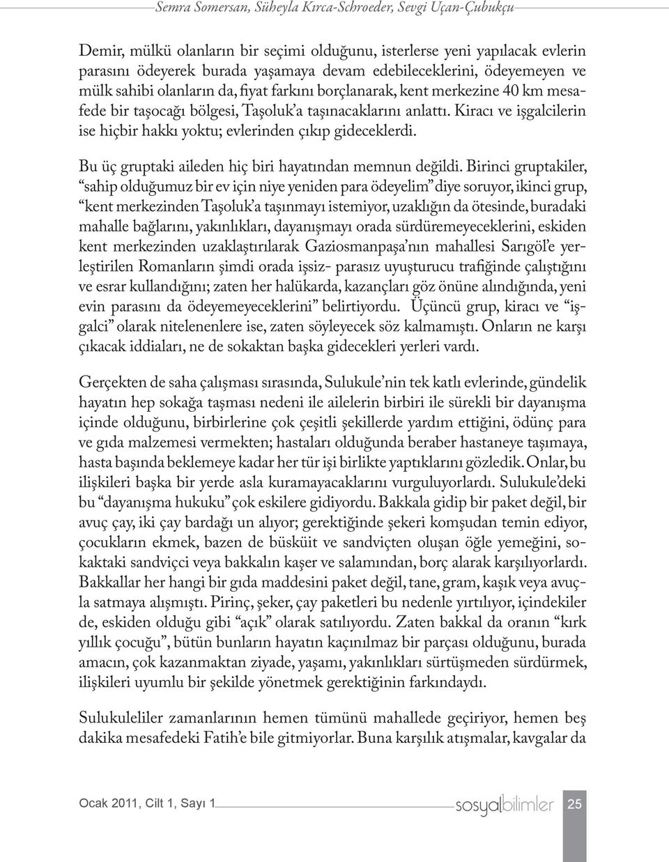 Kiracı ve işgalcilerin ise hiçbir hakkı yoktu; evlerinden çıkıp gideceklerdi. Bu üç gruptaki aileden hiç biri hayatından memnun değildi.