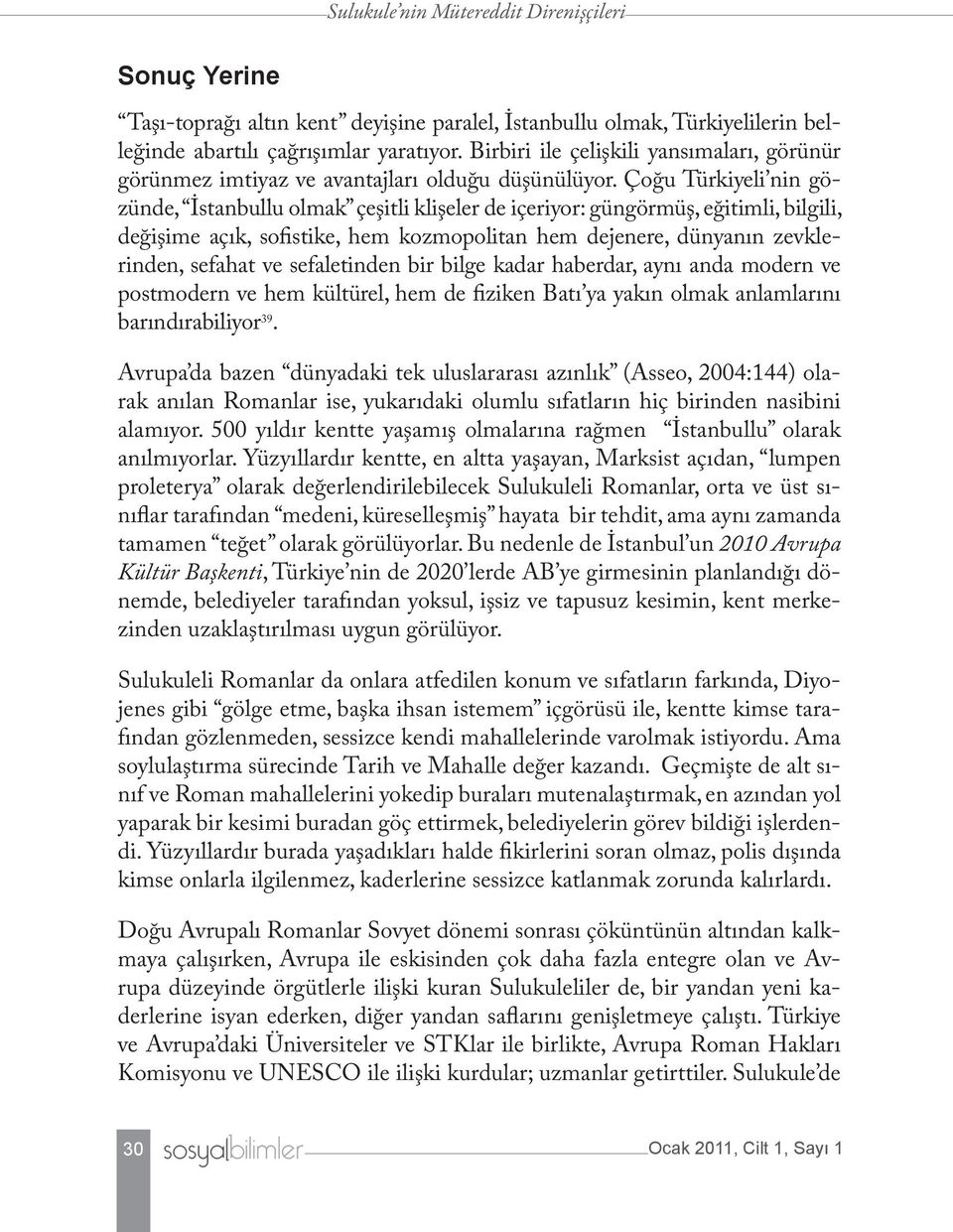 Çoğu Türkiyeli nin gözünde, İstanbullu olmak çeşitli klişeler de içeriyor: güngörmüş, eğitimli, bilgili, değişime açık, sofistike, hem kozmopolitan hem dejenere, dünyanın zevklerinden, sefahat ve