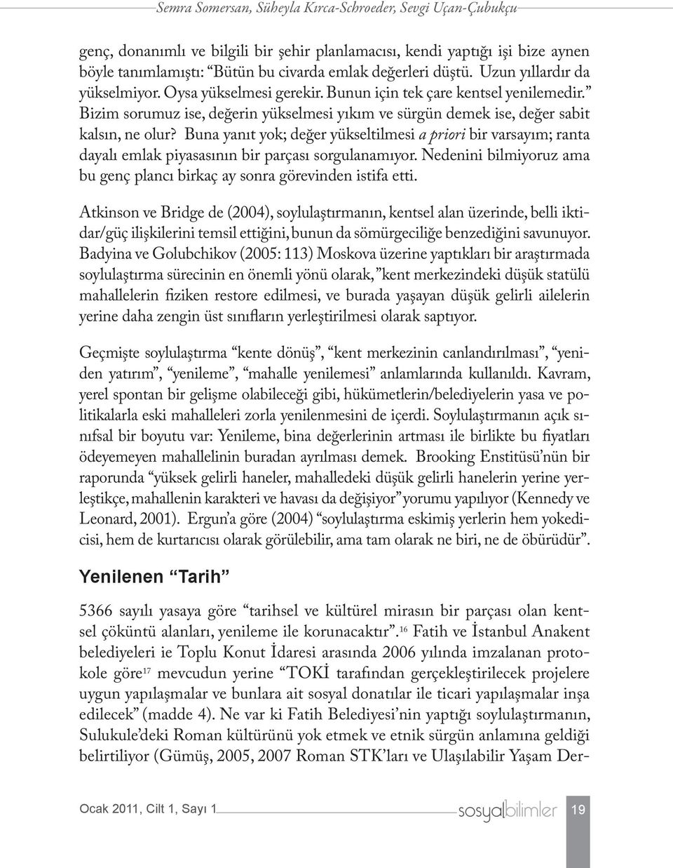 Buna yanıt yok; değer yükseltilmesi a priori bir varsayım; ranta dayalı emlak piyasasının bir parçası sorgulanamıyor. Nedenini bilmiyoruz ama bu genç plancı birkaç ay sonra görevinden istifa etti.