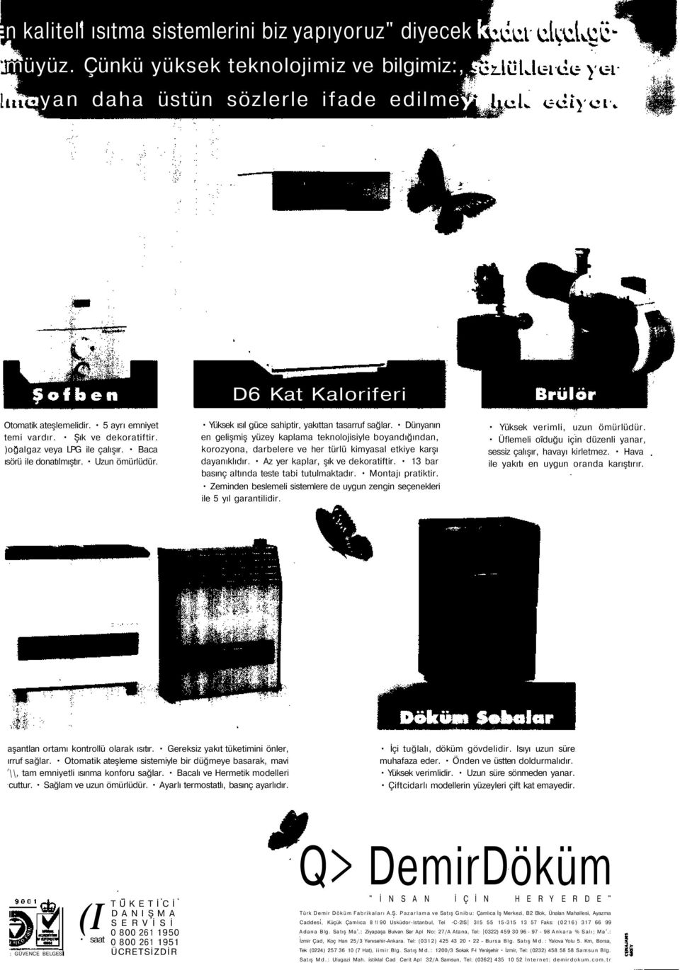 Dünyanın en gelişmiş yüzey kaplama teknolojisiyle boyandığından, korozyona, darbelere ve her türlü kimyasal etkiye karşı dayanıklıdır. Az yer kaplar, şık ve dekoratiftir.