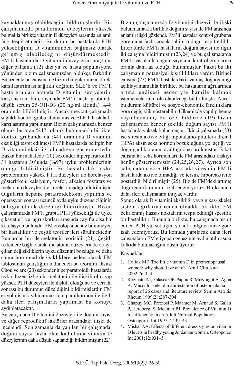 Bu durum bu hastalarda PTH yüksekliðinin D vitamininden baðýmsýz olarak geliþmiþ olabileceðini düþündürmektedir.