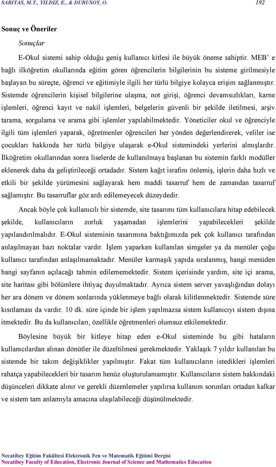 Sistemde öğrencilerin kişisel bilgilerine ulaşma, not girişi, öğrenci devamsızlıkları, karne işlemleri, öğrenci kayıt ve nakil işlemleri, belgelerin güvenli bir şekilde iletilmesi, arşiv tarama,