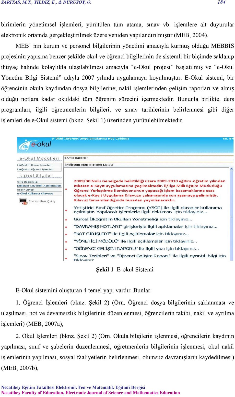 MEB nın kurum ve personel bilgilerinin yönetimi amacıyla kurmuş olduğu MEBBİS projesinin yapısına benzer şekilde okul ve öğrenci bilgilerinin de sistemli bir biçimde saklanıp ihtiyaç halinde