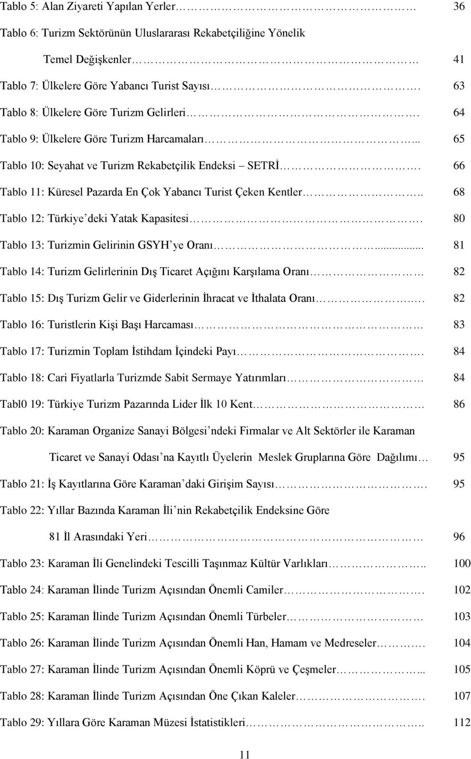 66 Tablo 11: Küresel Pazarda En Çok Yabancı Turist Çeken Kentler.. 68 Tablo 12: Türkiye deki Yatak Kapasitesi. 80 Tablo 13: Turizmin Gelirinin GSYH ye Oranı.