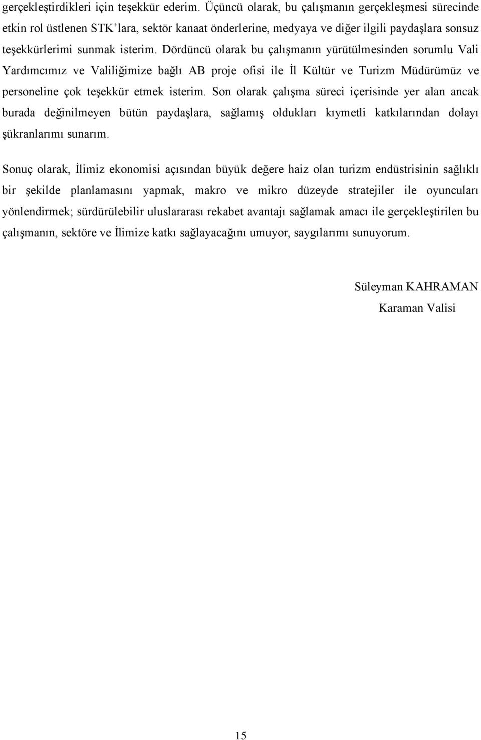 Dördüncü olarak bu çalıģmanın yürütülmesinden sorumlu Vali Yardımcımız ve Valiliğimize bağlı AB proje ofisi ile Ġl Kültür ve Turizm Müdürümüz ve personeline çok teģekkür etmek isterim.