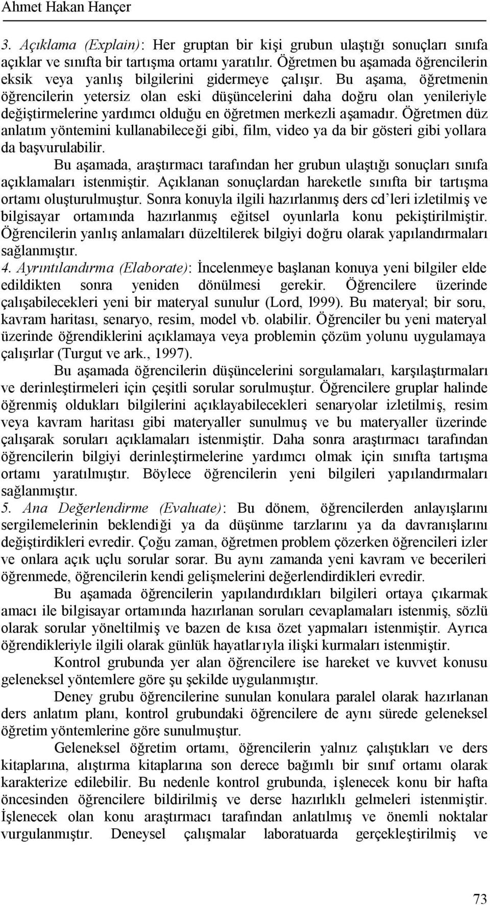 Bu aşama, öğretmenin öğrencilerin yetersiz olan eski düşüncelerini daha doğru olan yenileriyle değiştirmelerine yardımcı olduğu en öğretmen merkezli aşamadır.