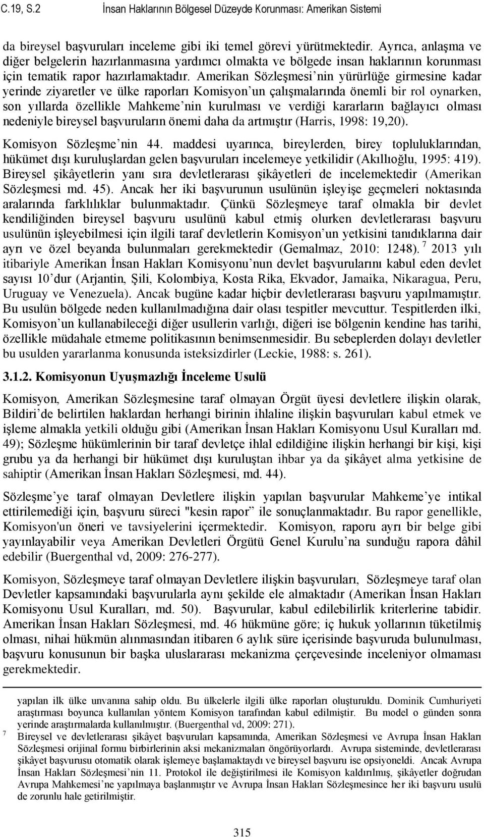 Amerikan SözleĢmesi nin yürürlüğe girmesine kadar yerinde ziyaretler ve ülke raporları Komisyon un çalıģmalarında önemli bir rol oynarken, son yıllarda özellikle Mahkeme nin kurulması ve verdiği