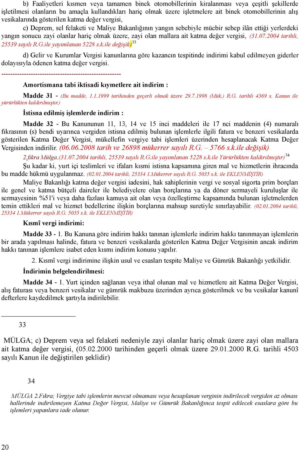 zayi olan mallara ait katma değer vergisi, (31.07.2004 tarihli, 25539 sayılı R.G.ile yayımlanan 5228 s.k.ile değişik) 33 d) Gelir ve Kurumlar Vergisi kanunlarına göre kazancın tespitinde indirimi kabul edilmeyen giderler dolayısıyla ödenen katma değer vergisi.