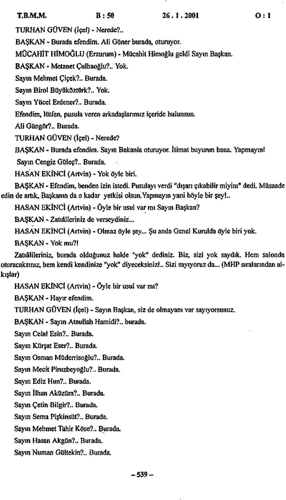 Ali Güngör?.. Burada. TURHAN GÜVEN (İçel) - Nerede? BAŞKAN - Burada efendim. Sayın Bakanla oturuyor. İtimat buyurun bana. Yapmayın! Sayın Cengiz Güleç?.. Burada. HASAN EKİNCİ (Artvin) - Yok öyle biri.