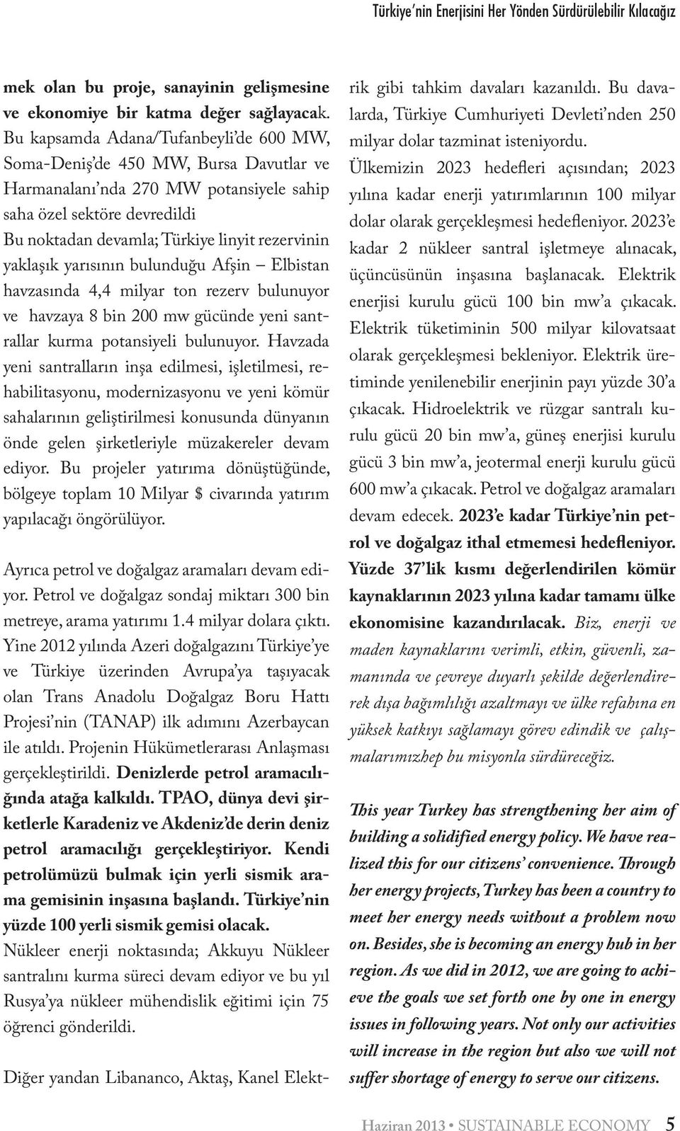 yaklaşık yarısının bulunduğu Afşin Elbistan havzasında 4,4 milyar ton rezerv bulunuyor ve havzaya 8 bin 200 mw gücünde yeni santrallar kurma potansiyeli bulunuyor.