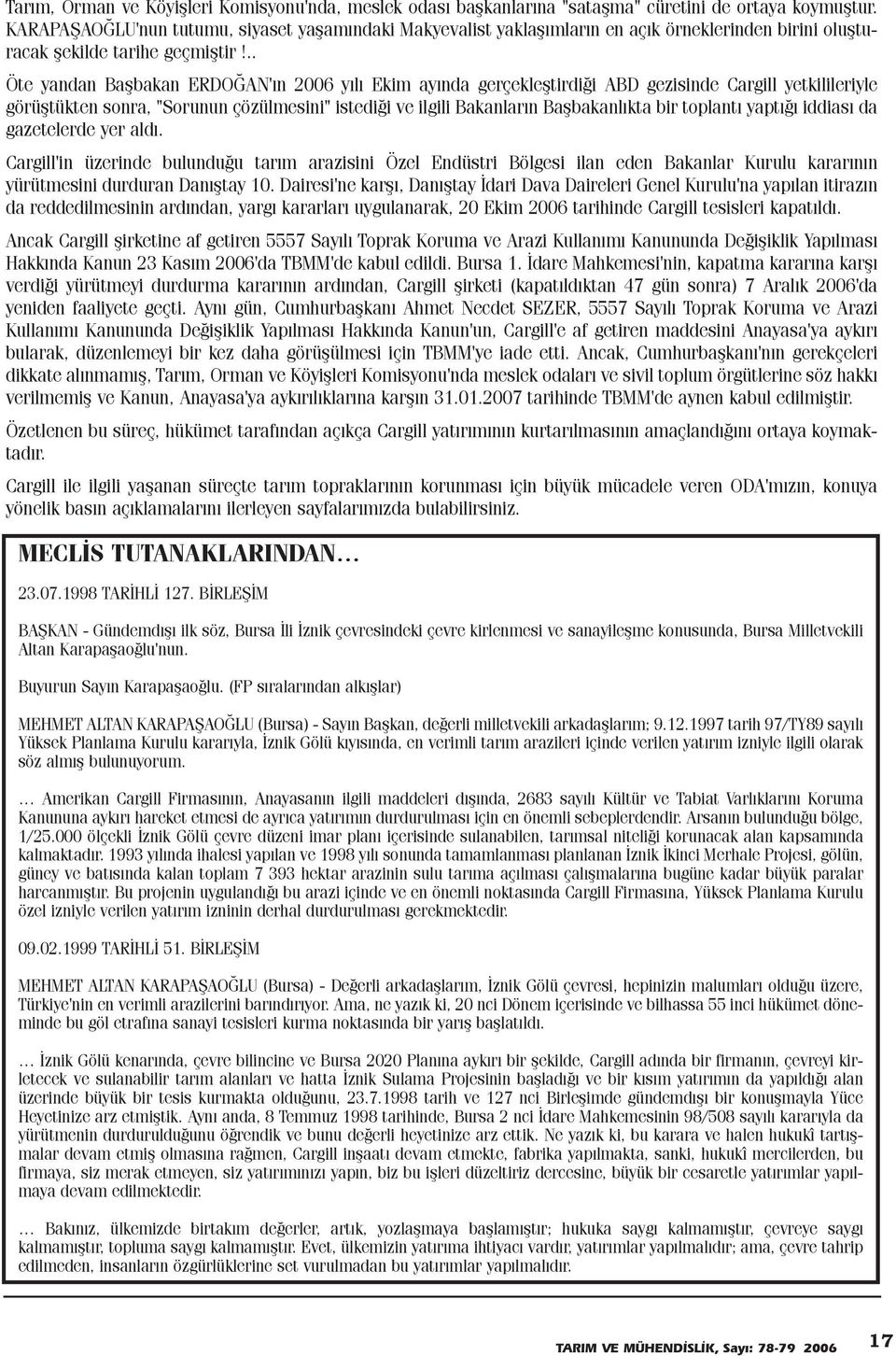 .. Öte yandan Baþbakan ERDOÐAN'ýn 2006 yýlý Ekim ayýnda gerçekleþtirdiði ABD gezisinde Cargill yetkilileriyle görüþtükten sonra, "Sorunun çözülmesini" istediði ve ilgili Bakanlarýn Baþbakanlýkta bir