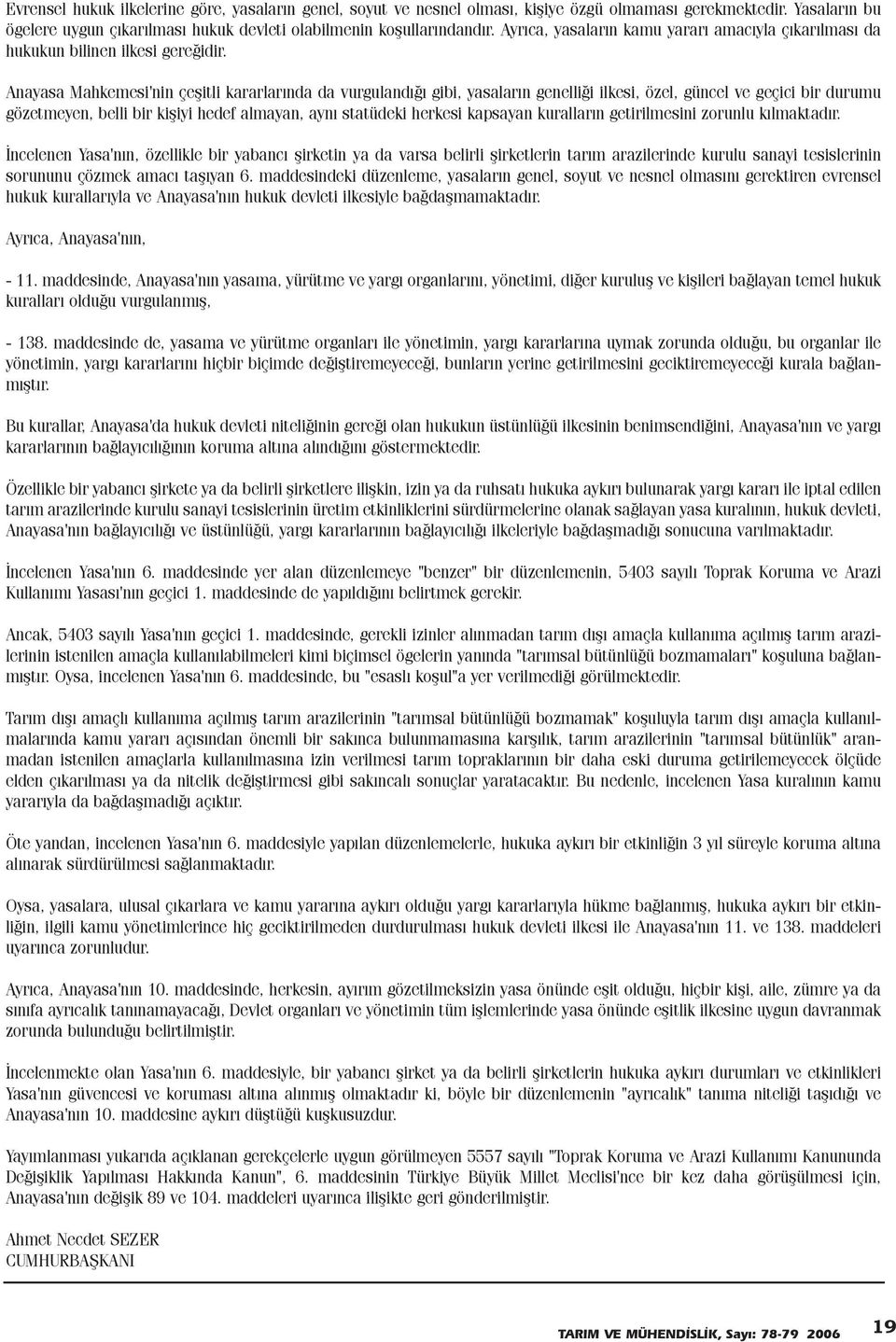 Anayasa Mahkemesi'nin çeþitli kararlarýnda da vurgulandýðý gibi, yasalarýn genelliði ilkesi, özel, güncel ve geçici bir durumu gözetmeyen, belli bir kiþiyi hedef almayan, ayný statüdeki herkesi