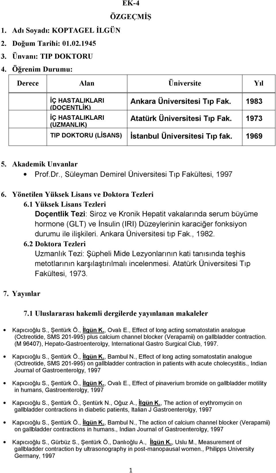 1973 TIP DOKTORU (LİSANS) İstanbul Üniversitesi Tıp fak. 1969 5. Akademik Unvanlar Prof.Dr., Süleyman Demirel Üniversitesi Tıp Fakültesi, 1997 6. Yönetilen Yüksek Lisans ve Doktora Tezleri 6.