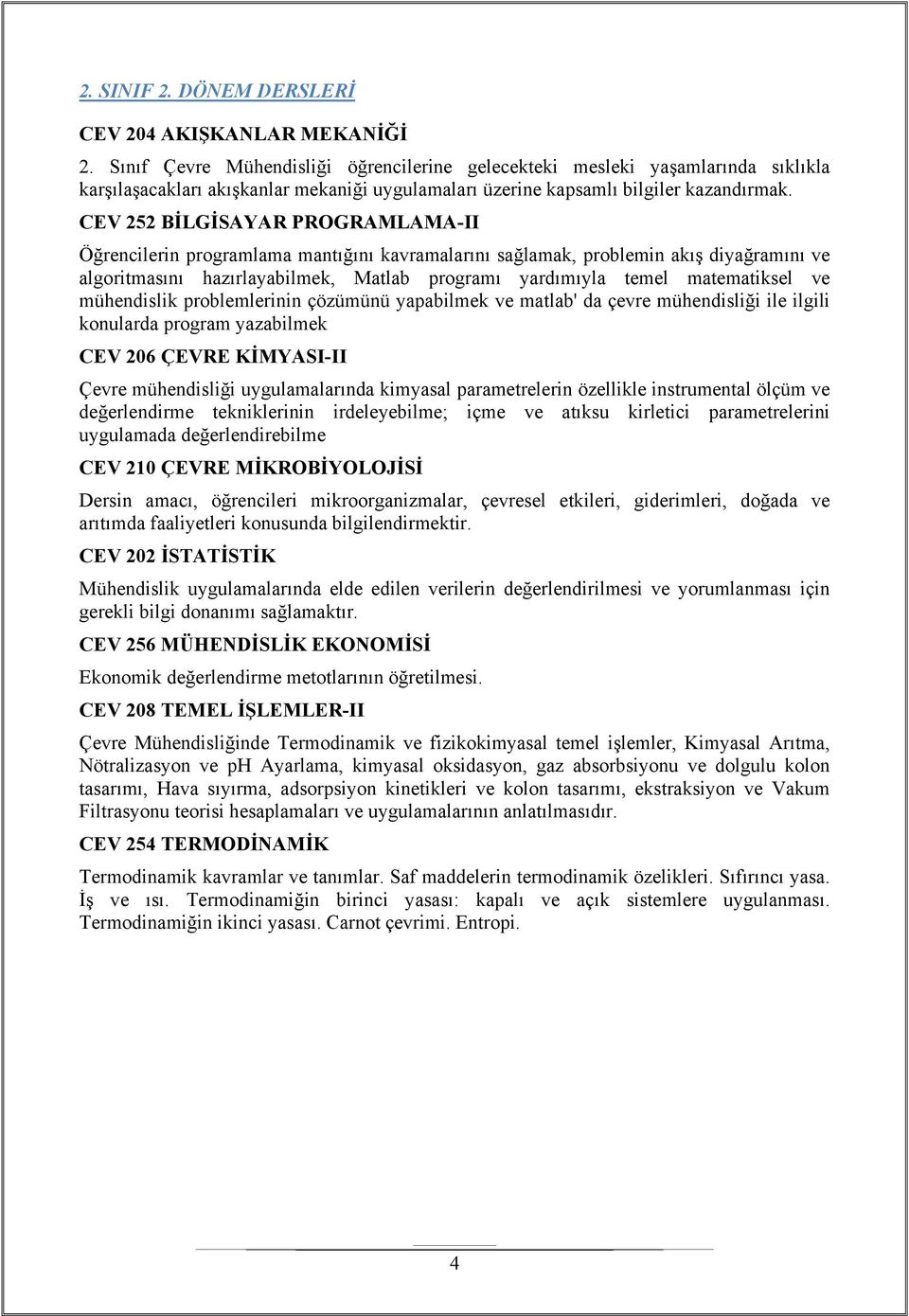 CEV 252 BİLGİSAYAR PROGRAMLAMA-II Öğrencilerin programlama mantığını kavramalarını sağlamak, problemin akış diyağramını ve algoritmasını hazırlayabilmek, Matlab programı yardımıyla temel matematiksel