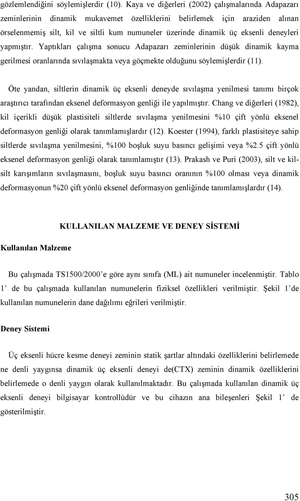 eksenli deneyleri yapmı tır. Yaptıkları çalı ma sonucu Adapazarı zeminlerinin dü ük dinamik kayma gerilmesi oranlarında sıvıla makta veya göçmekte oldu unu söylemi lerdir (11).