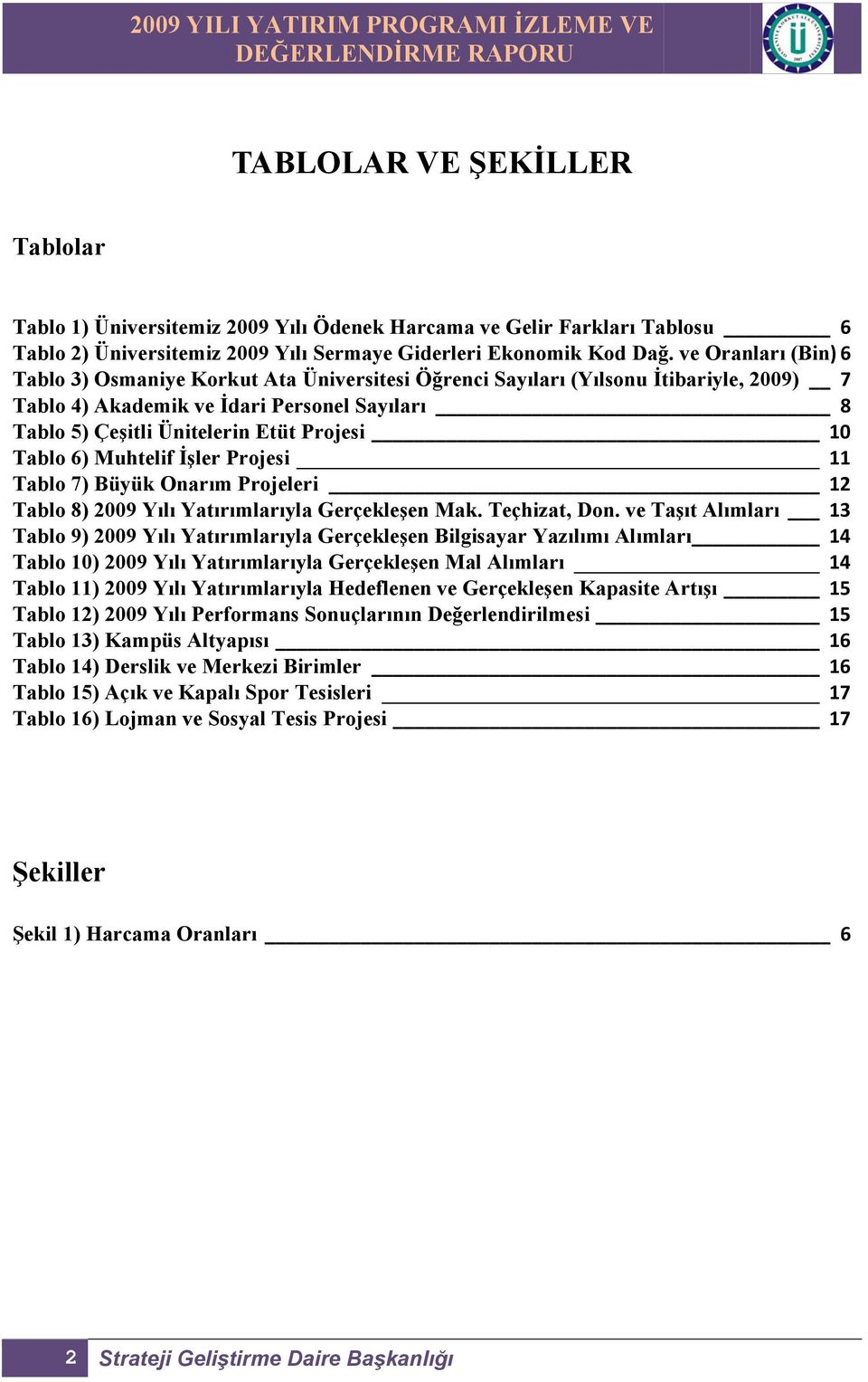 Tablo 6) Muhtelif İşler Projesi 11 Tablo 7) Büyük Onarım Projeleri 12 Tablo 8) 2009 Yılı Yatırımlarıyla Gerçekleşen Mak. Teçhizat, Don.